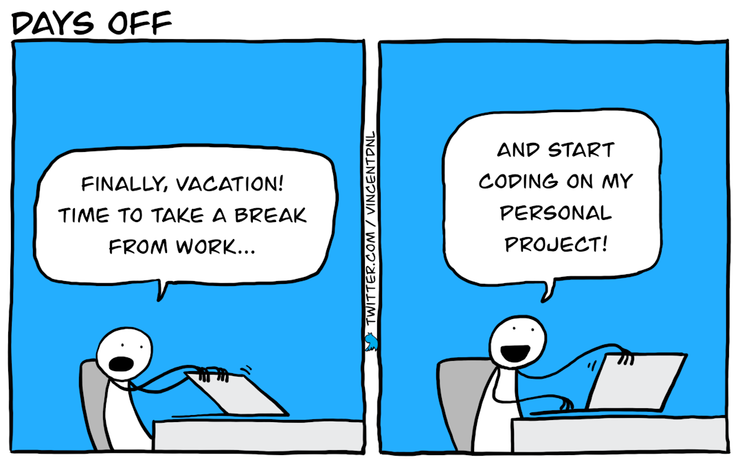 drawing - title: Days off - text: box1: developer (closing his laptop): Finally, vacation! Time to take a break from work... | box2: developer (opening his laptop): And start coding on my personal project!