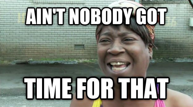 Ain't nobody got time for this
